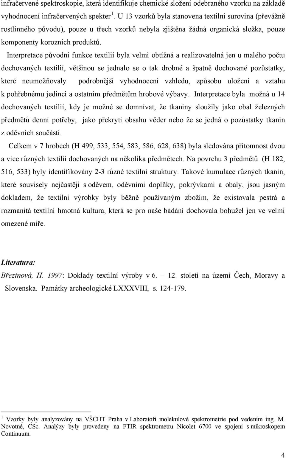 Interpretace původní funkce textilií byla velmi obtížná a realizovatelná jen u malého počtu dochovaných textilií, většinou se jednalo se o tak drobné a špatně dochované pozůstatky, které neumožňovaly