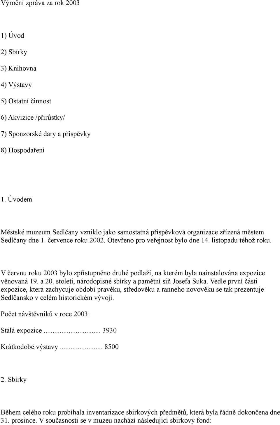 V červnu roku 2003 bylo zpřístupněno druhé podlaží, na kterém byla nainstalována expozice věnovaná 19. a 20. století, národopisné sbírky a pamětní síň Josefa Suka.