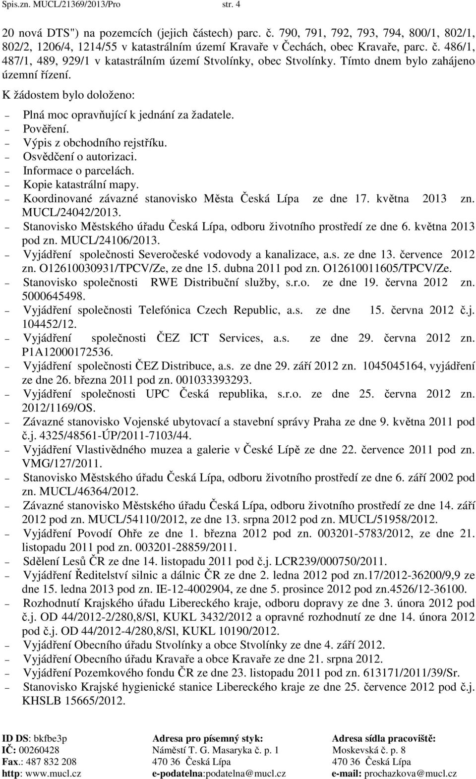 Výpis z obchodního rejstříku. Osvědčení o autorizaci. Informace o parcelách. Kopie katastrální mapy. Koordinované závazné stanovisko Města Česká Lípa ze dne 17. května 2013 zn. MUCL/24042/2013.