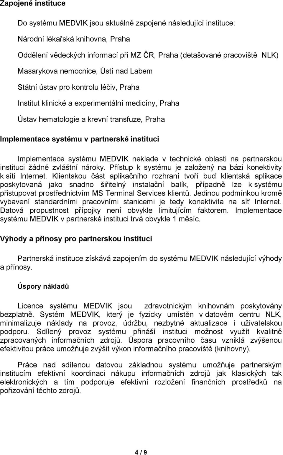 partnerské instituci Implementace systému MEDVIK neklade v technické oblasti na partnerskou instituci žádné zvláštní nároky. Přístup k systému je založený na bázi konektivity k síti Internet.