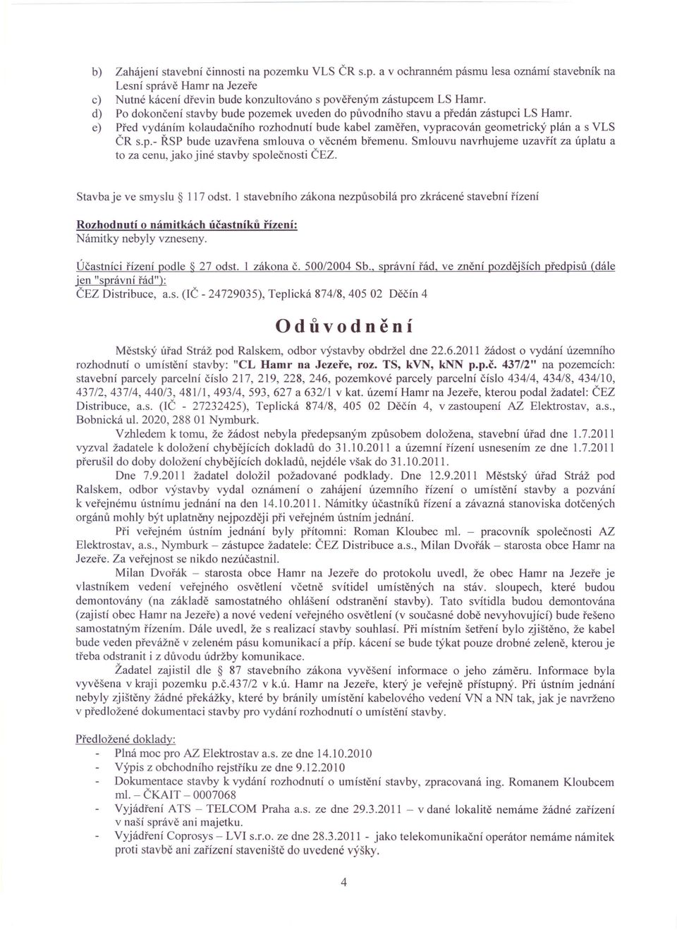 Smlouvu navrhujeme uzavřít za úplatu a to za cenu, jako jiné stavby společnosti ČEZ. Stavba je ve smyslu 117 odst.