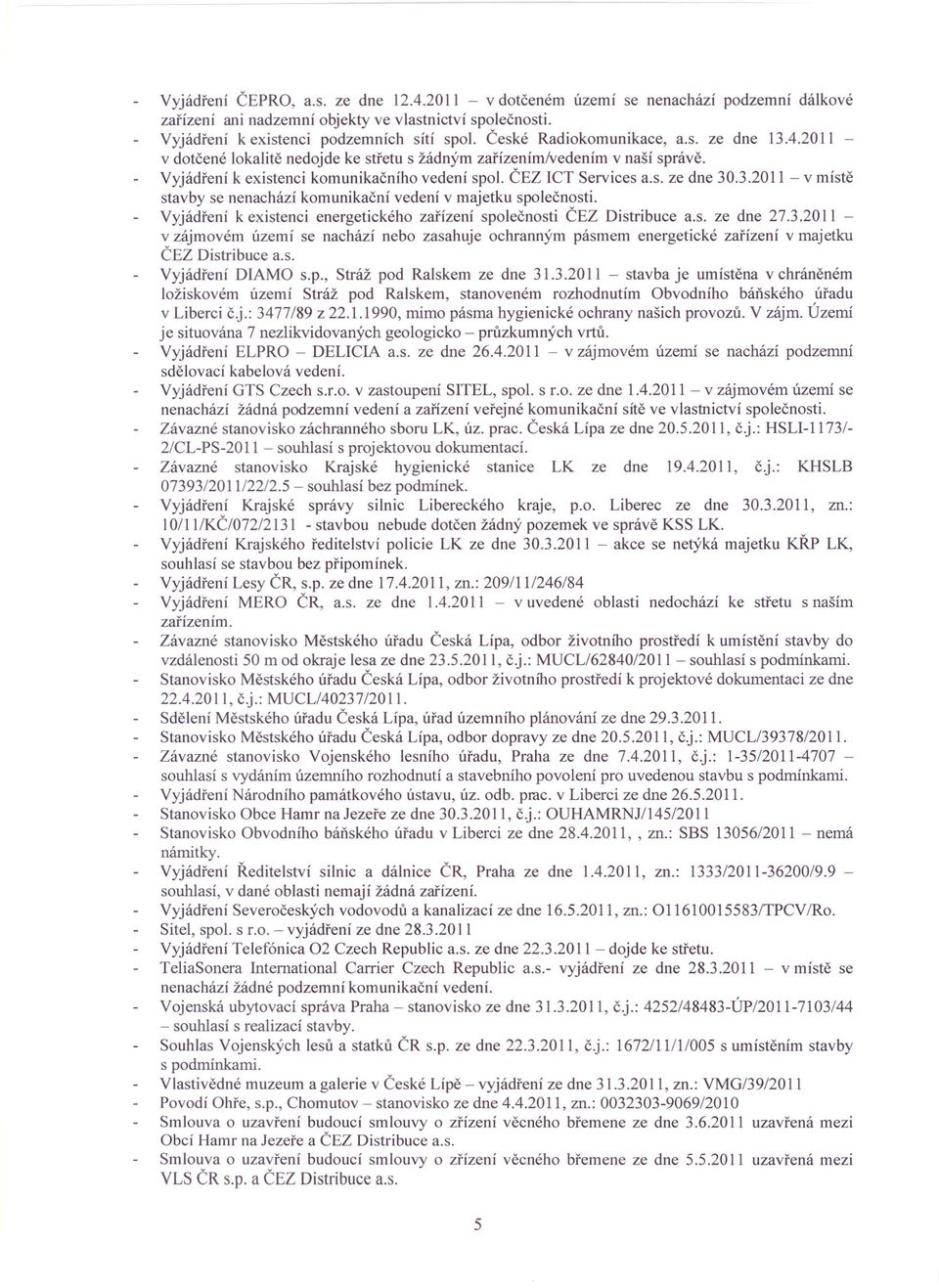 3.2011 - v místě stavby se nenachází komunikační vedení v majetku společnosti. Vyjádření k existenci energetického zařízení společnosti ČEZ Distribuce a.s. ze dne 27.3.2011 - v zájmovém území se nachází nebo zasahuje ochranným pásmem energetické zařízení v majetku ČEZ Distribuce a.