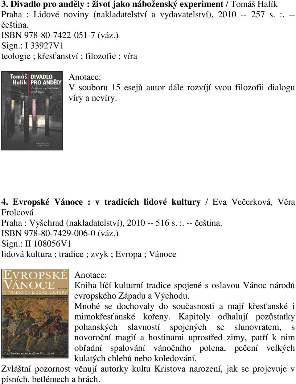 Evropské Vánoce : v tradicích lidové kultury / Eva Veerková, Vra Frolcová Praha : Vyšehrad (nakladatelství), 2010 -- 516 s. :. -- eština. ISBN 978-80-7429-006-0 (váz.) Sign.