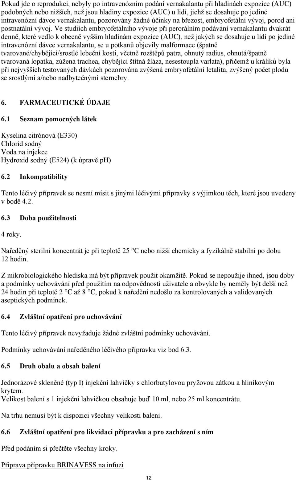 Ve studiích embryofetálního vývoje při perorálním podávání vernakalantu dvakrát denně, které vedlo k obecně vyšším hladinám expozice (AUC), než jakých se dosahuje u lidí po jediné intravenózní dávce