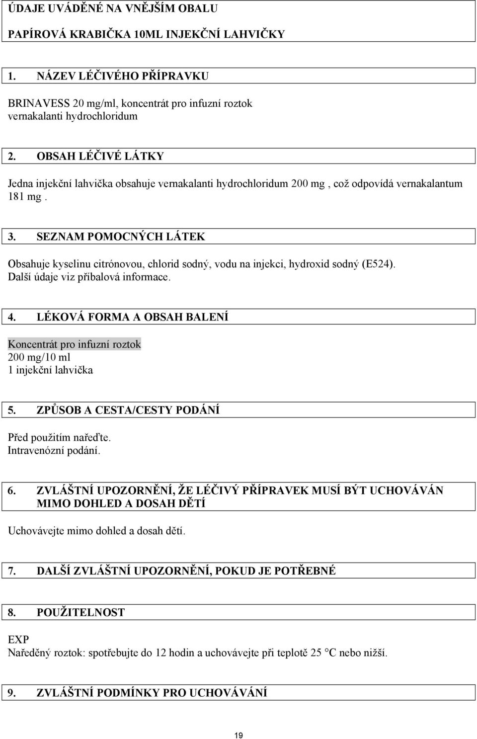 SEZNAM POMOCNÝCH LÁTEK Obsahuje kyselinu citrónovou, chlorid sodný, vodu na injekci, hydroxid sodný (E524). Další údaje viz příbalová informace. 4.