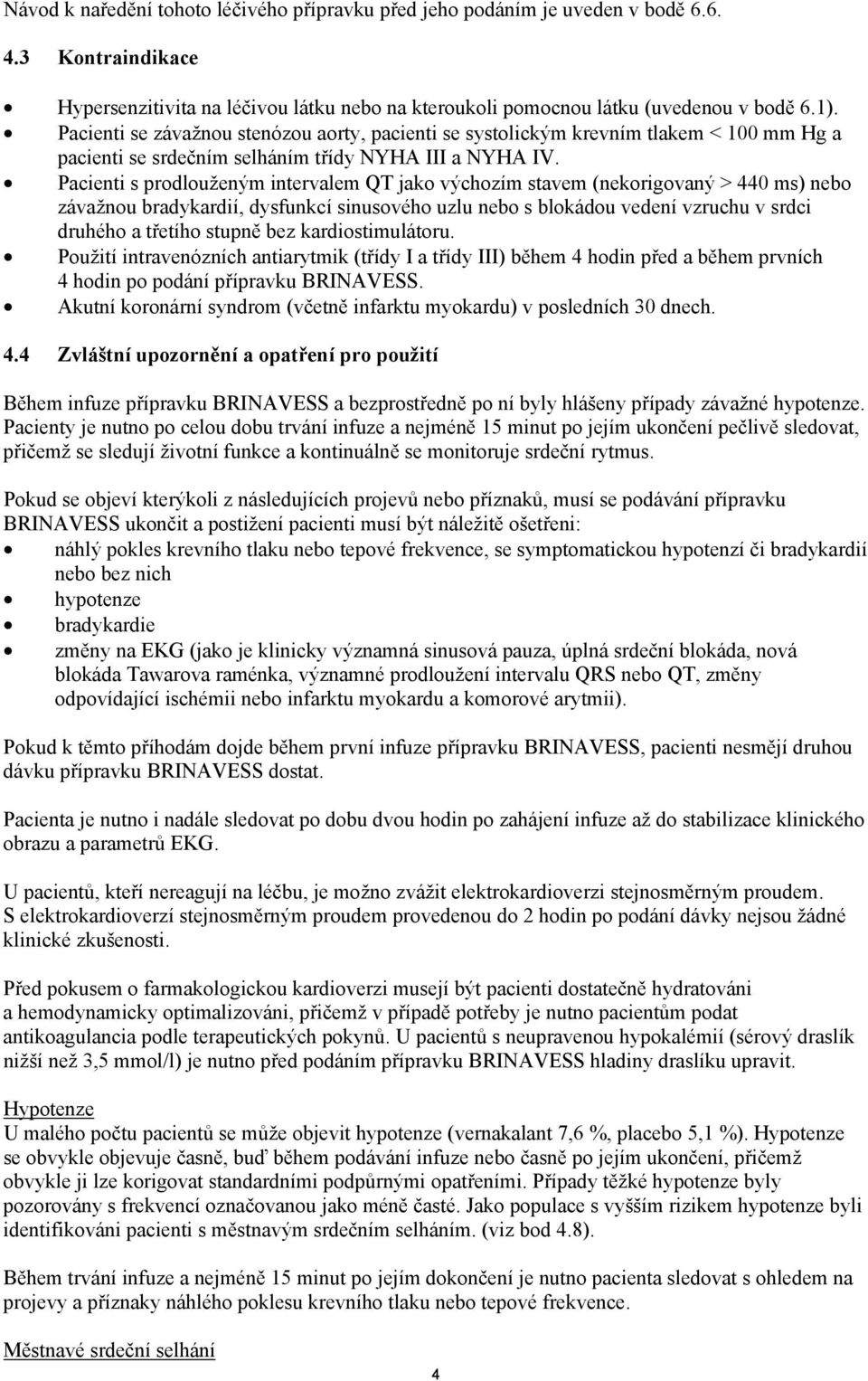 Pacienti s prodlouženým intervalem QT jako výchozím stavem (nekorigovaný > 440 ms) nebo závažnou bradykardií, dysfunkcí sinusového uzlu nebo s blokádou vedení vzruchu v srdci druhého a třetího stupně