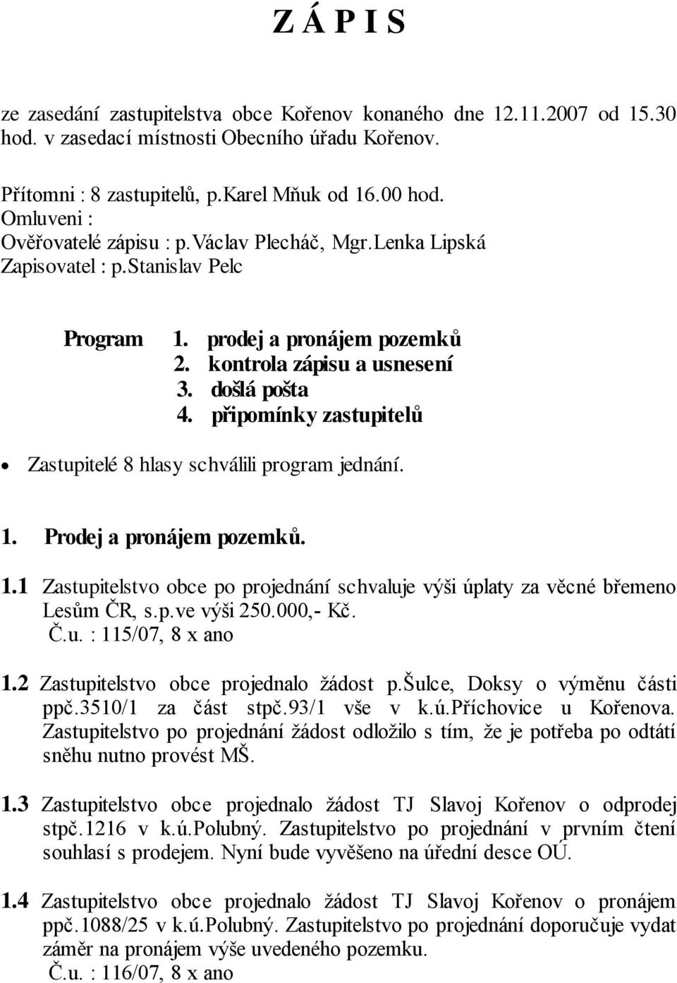 připomínky zastupitelů Zastupitelé 8 hlasy schválili program jednání. 1. Prodej a pronájem pozemků. 1.1 Zastupitelstvo obce po projednání schvaluje výši úplaty za věcné břemeno Lesům ČR, s.p.ve výši 250.