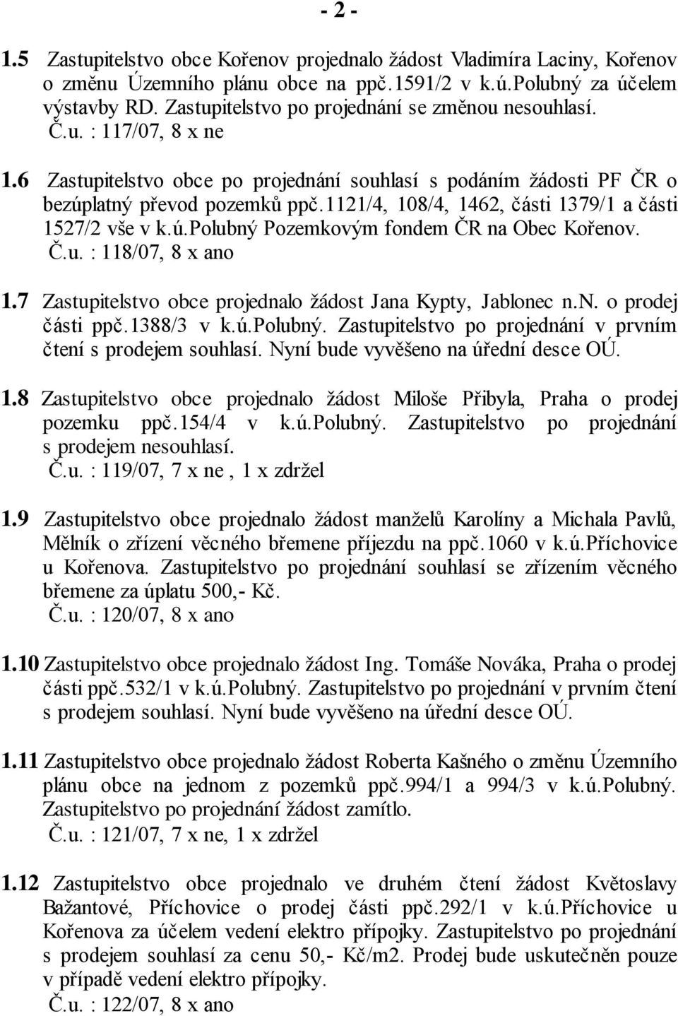 1121/4, 108/4, 1462, části 1379/1 a části 1527/2 vše v k.ú.polubný Pozemkovým fondem ČR na Obec Kořenov. Č.u. : 118/07, 8 x ano 1.7 Zastupitelstvo obce projednalo žádost Jana Kypty, Jablonec n.n. o prodej části ppč.