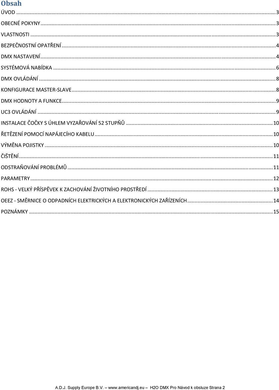 .. 10 ŘETĚZENÍ POMOCÍ NAPÁJECÍHO KABELU... 10 VÝMĚNA POJISTKY... 10 ČIŠTĚNÍ... 11 ODSTRAŇOVÁNÍ PROBLÉMŮ... 11 PARAMETRY.