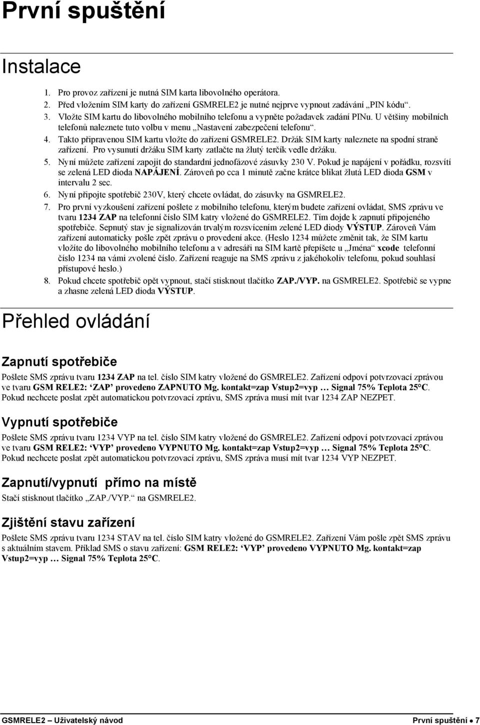 Takto připravenou SIM kartu vložte do zařízení GSMRELE2. Držák SIM karty naleznete na spodní straně zařízení. Pro vysunutí držáku SIM karty zatlačte na žlutý terčík vedle držáku. 5.