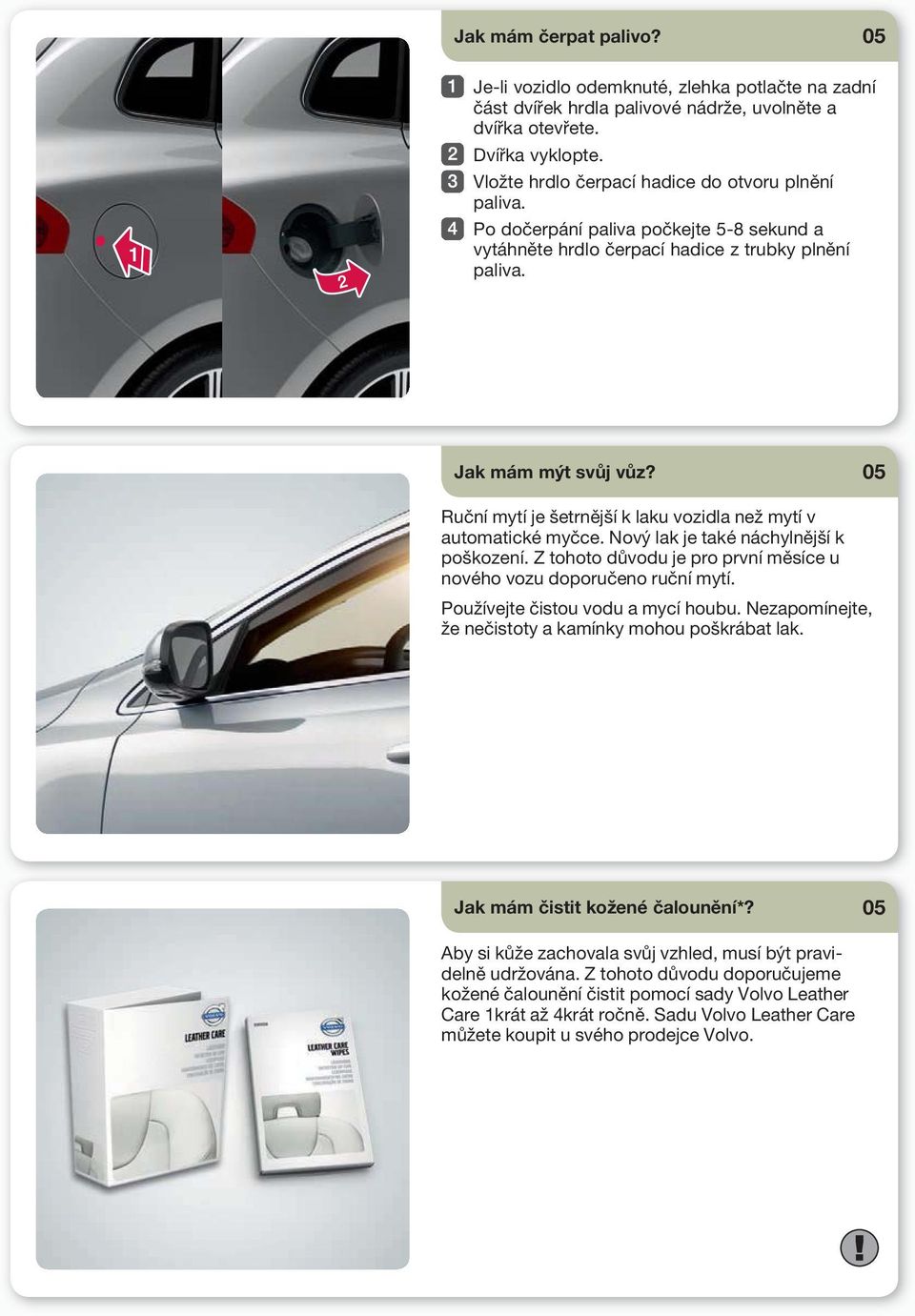 05 Ruční mytí je šetrnější k laku vozidla než mytí v automatické myčce. Nový lak je také náchylnější k poškození. Z tohoto důvodu je pro první měsíce u nového vozu doporučeno ruční mytí.