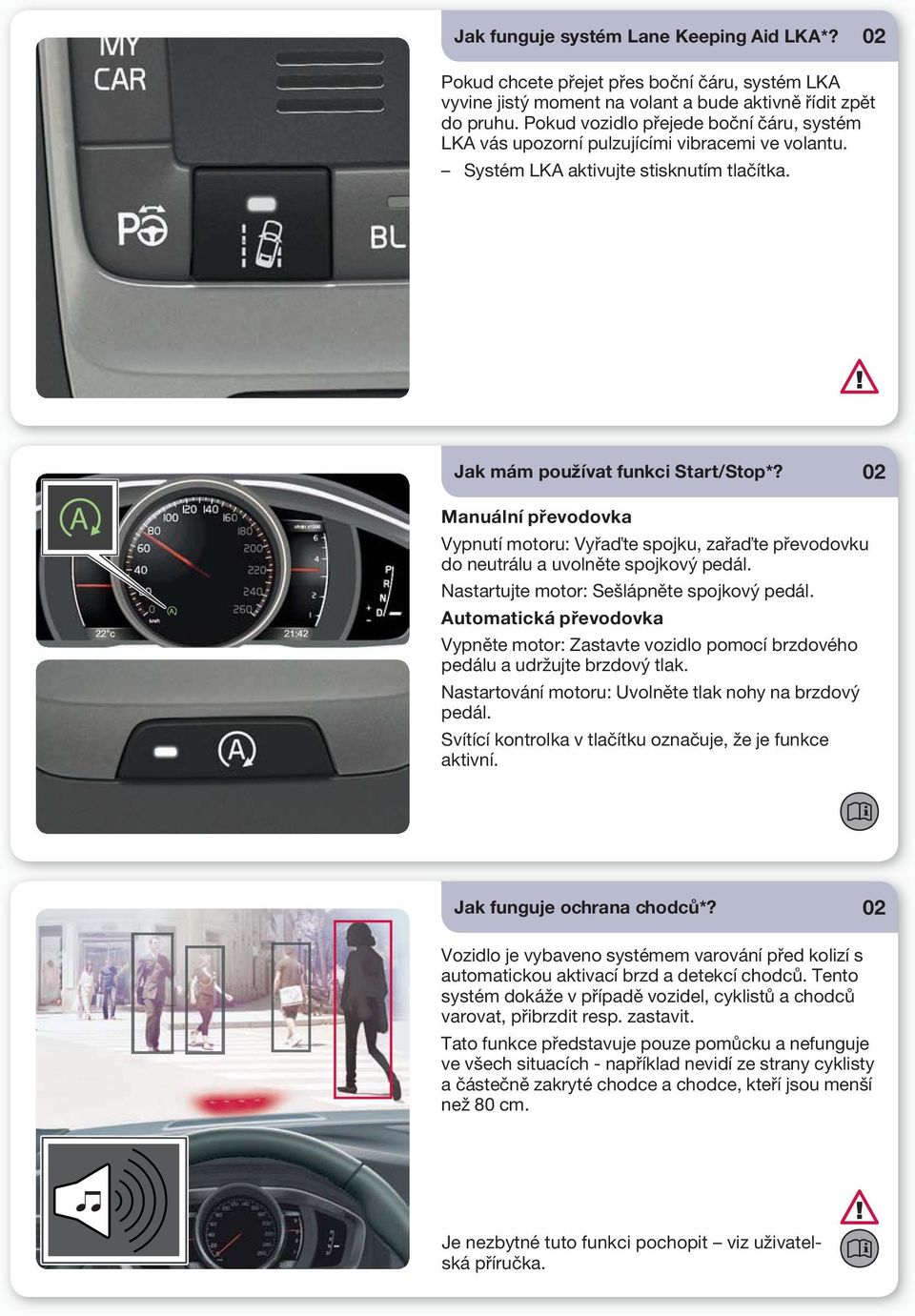 02 Manuální převodovka Vypnutí motoru: Vyřaďte spojku, zařaďte převodovku do neutrálu a uvolněte spojkový pedál. Nastartujte motor: Sešlápněte spojkový pedál.