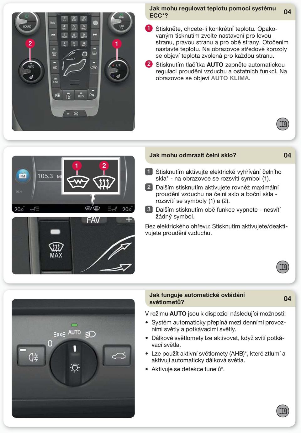 Na obrazovce se objeví AUTO KLIMA. Jak mohu odmrazit čelní sklo? Stisknutím aktivujte elektrické vyhřívání čelního skla* - na obrazovce se rozsvítí symbol (1).