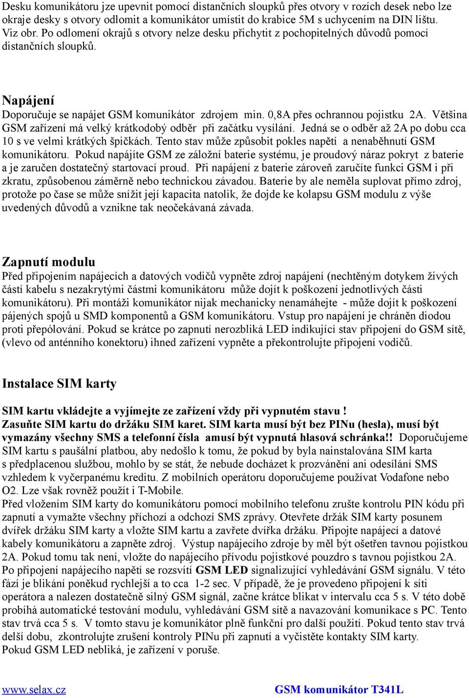 Většina GSM zařízení má velký krátkodobý odběr při začátku vysílání. Jedná se o odběr až 2A po dobu cca 10 s ve velmi krátkých špičkách.