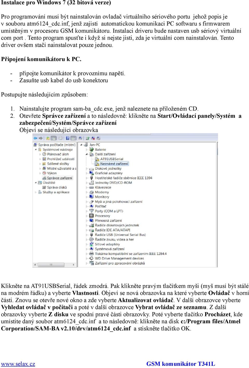 Tento program spusťte i když si nejste jisti, zda je virtuální com nainstalován. Tento driver ovšem stačí nainstalovat pouze jednou. Připojení komunikátoru k PC.