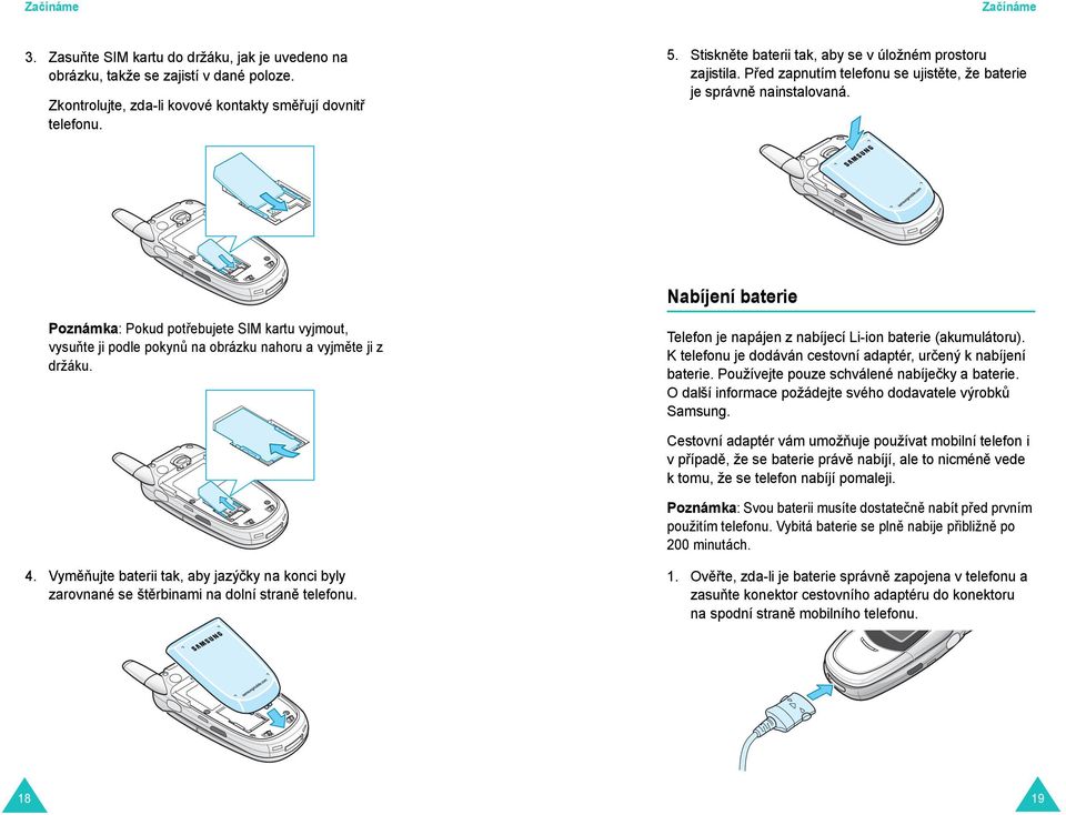 Nabíjení baterie Poznámka: Pokud potřebujete SIM kartu vyjmout, vysuňte ji podle pokynů na obrázku nahoru a vyjměte ji z držáku. Telefon je napájen z nabíjecí Li-ion baterie (akumulátoru).