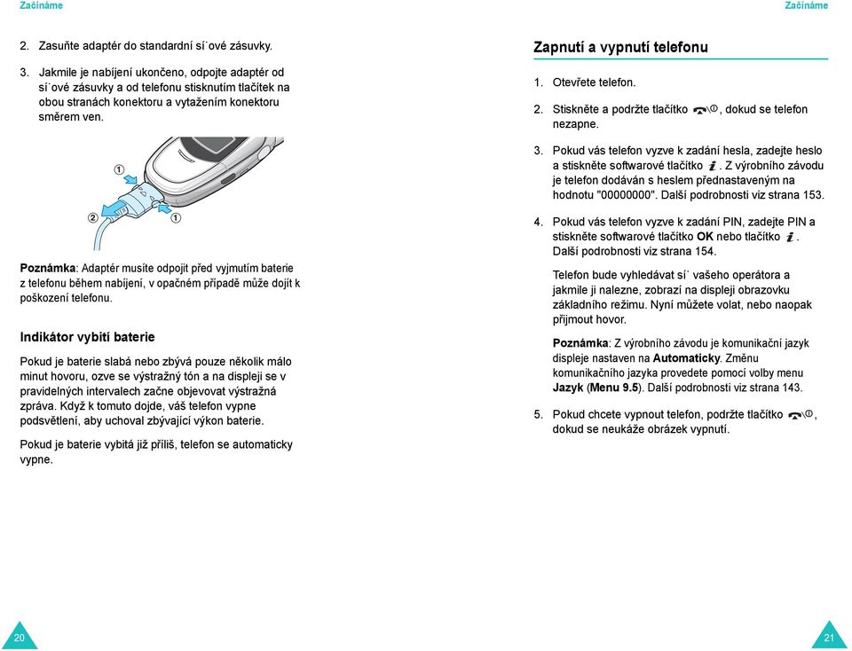 Otevřete telefon. 2. Stiskněte a podržte tlačítko, dokud se telefon nezapne. 3. Pokud vás telefon vyzve k zadání hesla, zadejte heslo a stiskněte softwarové tlačítko.