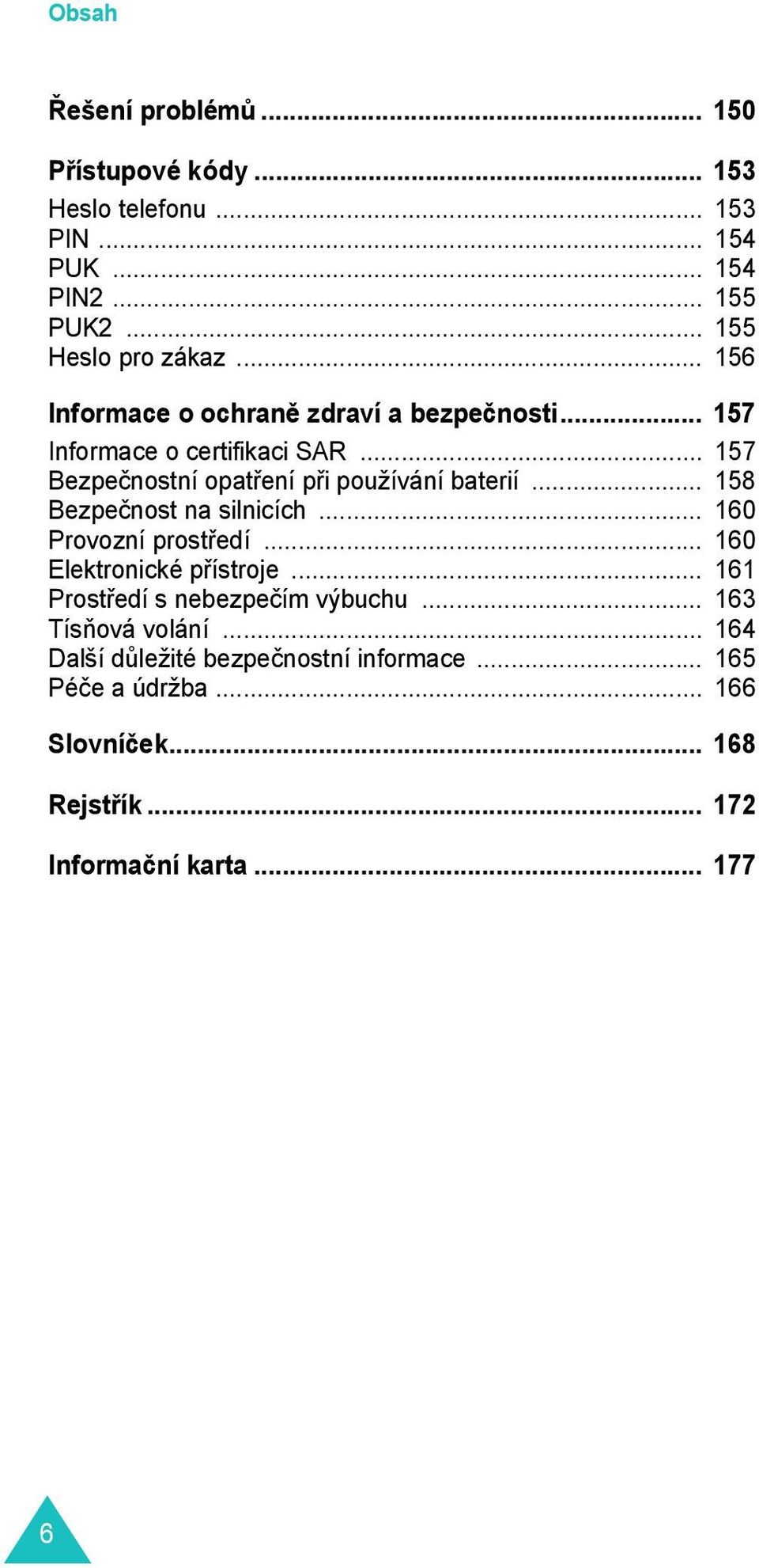 .. 158 Bezpečnost na silnicích... 160 Provozní prostředí... 160 Elektronické přístroje... 161 Prostředí s nebezpečím výbuchu.