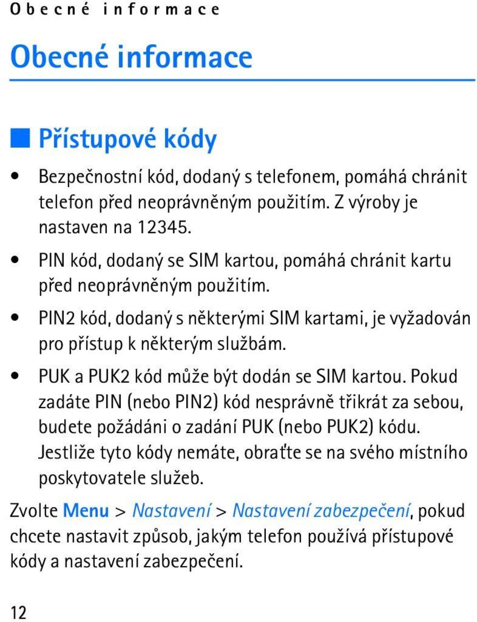 PUK a PUK2 kód mù¾e být dodán se SIM kartou. Pokud zadáte PIN (nebo PIN2) kód nesprávnì tøikrát za sebou, budete po¾ádáni o zadání PUK (nebo PUK2) kódu.