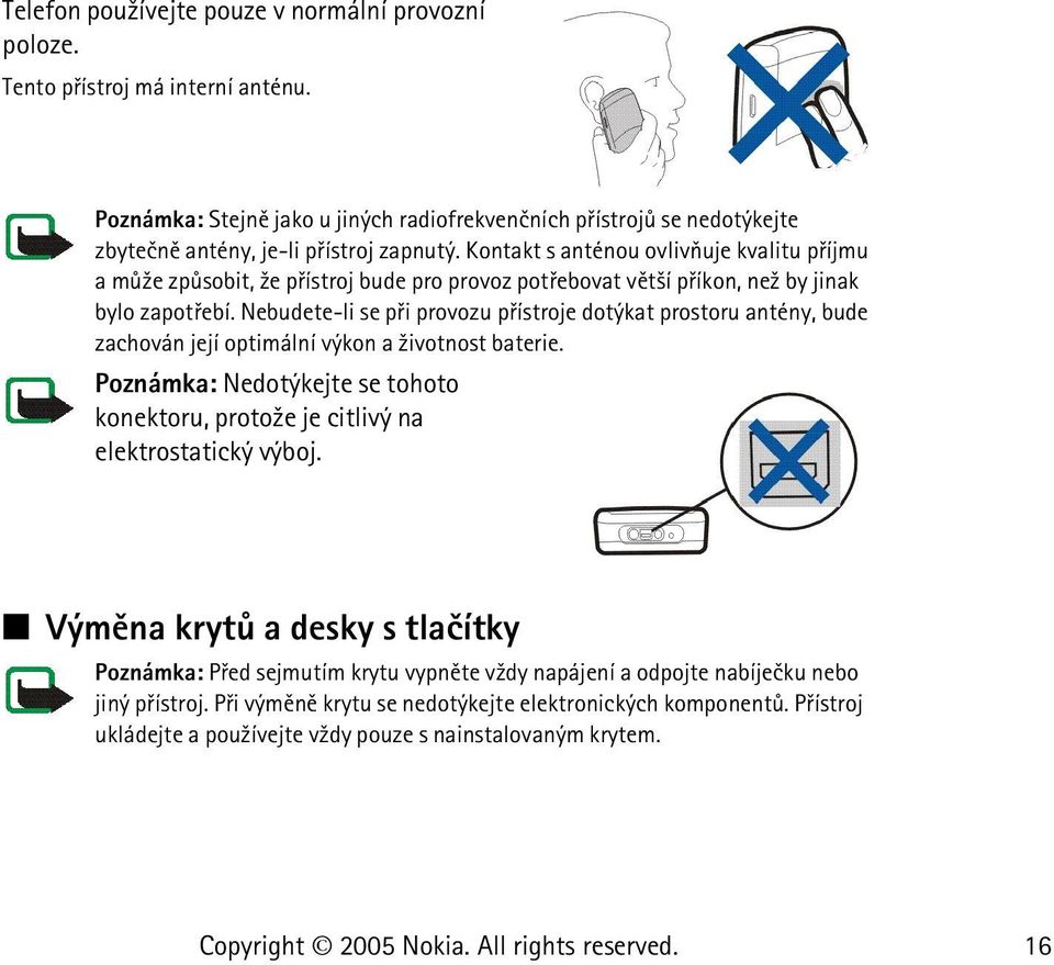 Kontakt s anténou ovlivòuje kvalitu pøíjmu a mù¾e zpùsobit, ¾e pøístroj bude pro provoz potøebovat vìt¹í pøíkon, ne¾ by jinak bylo zapotøebí.