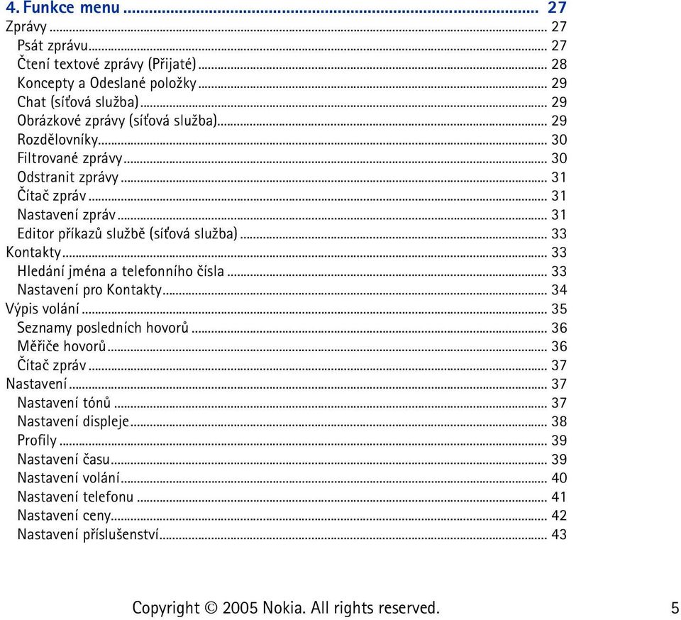 .. 31 Editor pøíkazù slu¾bì (sí»ová slu¾ba)... 33 Kontakty... 33 Hledání jména a telefonního èísla... 33 Nastavení pro Kontakty... 34 Výpis volání... 35 Seznamy posledních hovorù.