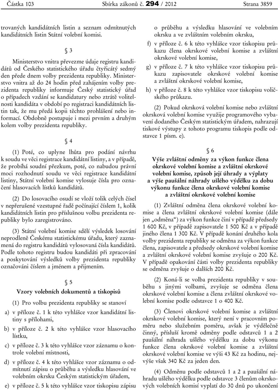 Ministerstvo vnitra až do 24 hodin před zahájením volby prezidenta republiky informuje Český statistický úřad o případech vzdání se kandidatury nebo ztrátě volitelnosti kandidáta v období po