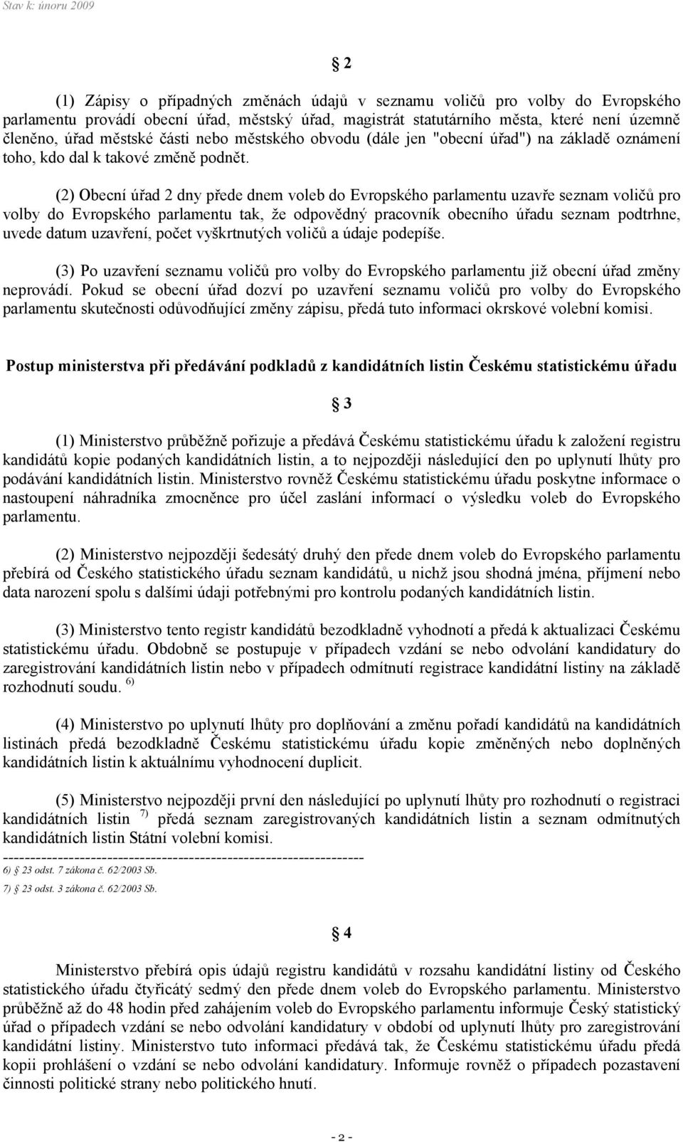 (2) Obecní úřad 2 dny přede dnem voleb do Evropského parlamentu uzavře seznam voličů pro volby do Evropského parlamentu tak, že odpovědný pracovník obecního úřadu seznam podtrhne, uvede datum