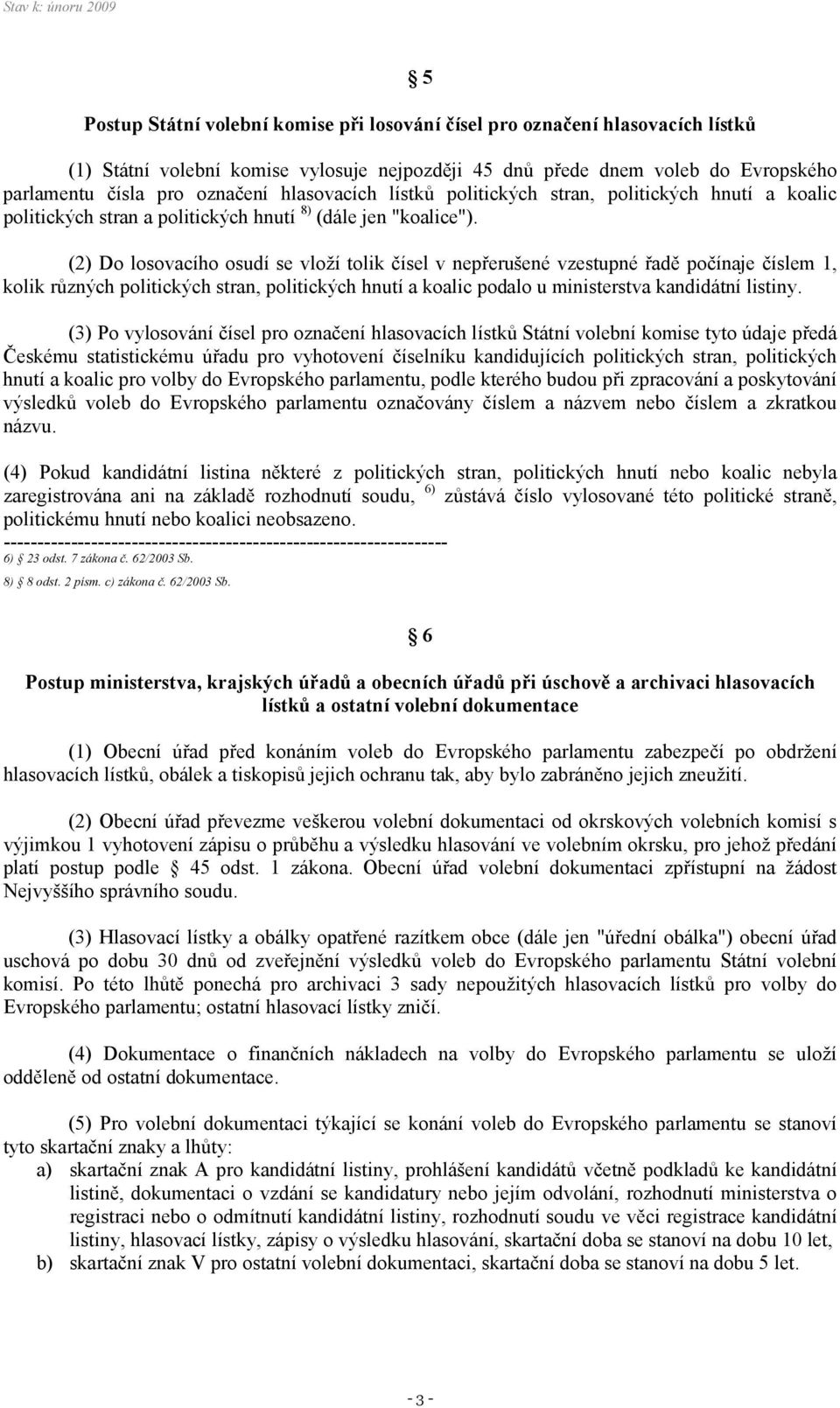 (2) Do losovacího osudí se vloží tolik čísel v nepřerušené vzestupné řadě počínaje číslem 1, kolik různých politických stran, politických hnutí a koalic podalo u ministerstva kandidátní listiny.