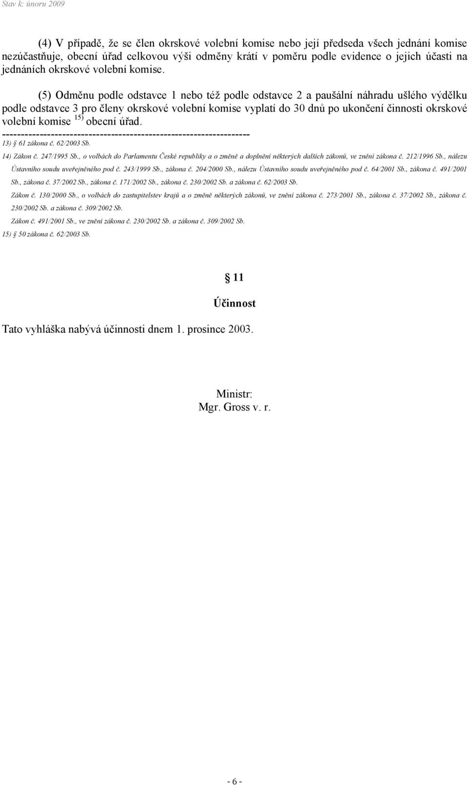 (5) Odměnu podle odstavce 1 nebo též podle odstavce 2 a paušální náhradu ušlého výdělku podle odstavce 3 pro členy okrskové volební komise vyplatí do 30 dnů po ukončení činnosti okrskové volební