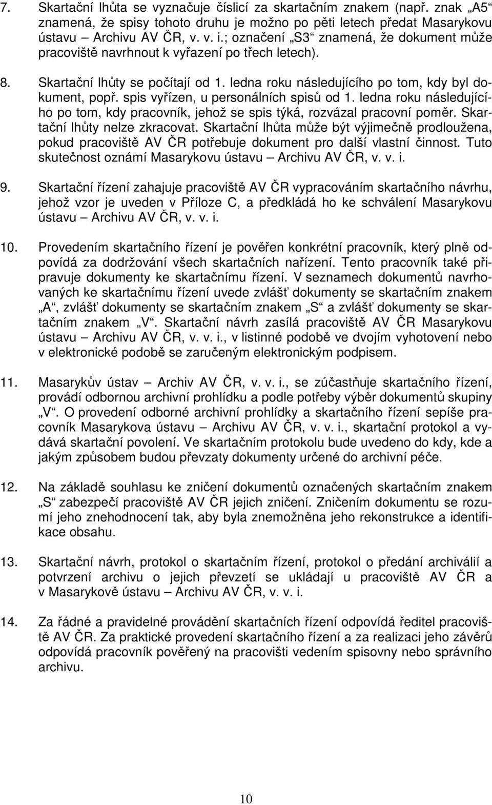 spis vyřízen, u personálních spisů od 1. ledna roku následujícího po tom, kdy pracovník, jehož se spis týká, rozvázal pracovní poměr. Skartační lhůty nelze zkracovat.