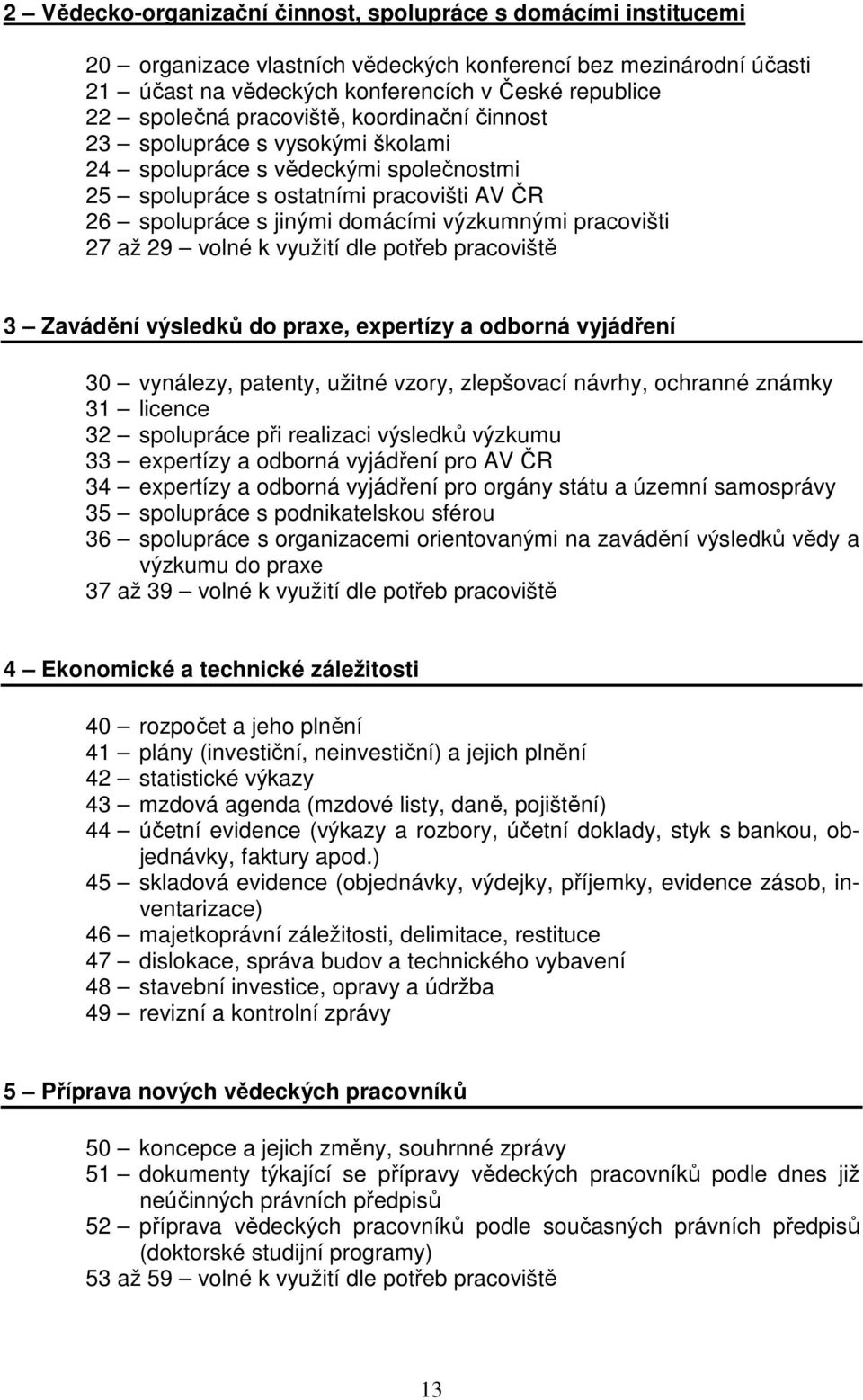 pracovišti 27 až 29 volné k využití dle potřeb pracoviště 3 Zavádění výsledků do praxe, expertízy a odborná vyjádření 30 vynálezy, patenty, užitné vzory, zlepšovací návrhy, ochranné známky 31 licence