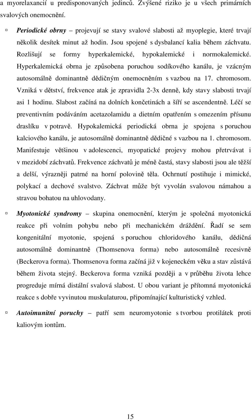 Rozlišují se formy hyperkalemické, hypokalemické i normokalemické. Hyperkalemická obrna je způsobena poruchou sodíkového kanálu, je vzácným autosomálně dominantně dědičným onemocněním s vazbou na 17.