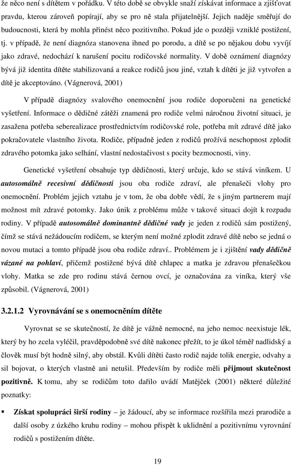 v případě, že není diagnóza stanovena ihned po porodu, a dítě se po nějakou dobu vyvíjí jako zdravé, nedochází k narušení pocitu rodičovské normality.