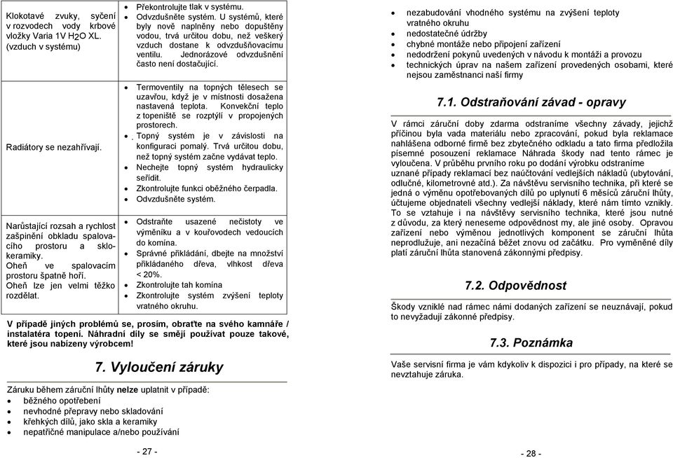 Odvzdušněte systém. U systémů, které byly nově naplněny nebo dopuštěny vodou, trvá určitou dobu, než veškerý vzduch dostane k odvzdušňovacímu ventilu. Jednorázové odvzdušnění často není dostačující.