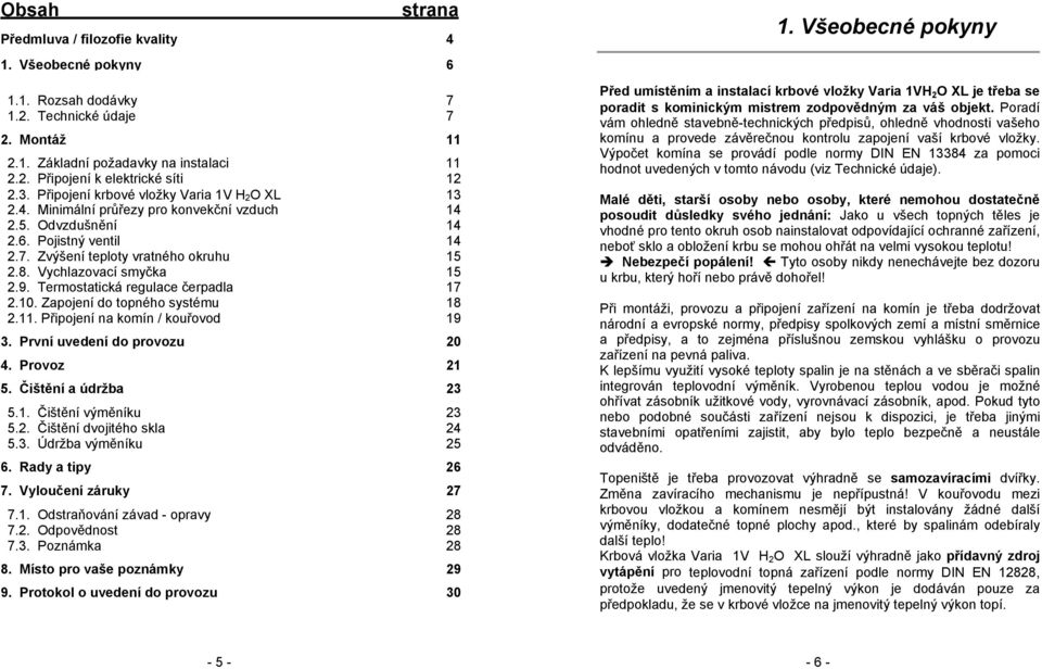 Vychlazovací smyčka 15 2.9. Termostatická regulace čerpadla 17 2.10. Zapojení do topného systému 18 2.11. Připojení na komín / kouřovod 19 3. První uvedení do provozu 20 4. Provoz 21 5.