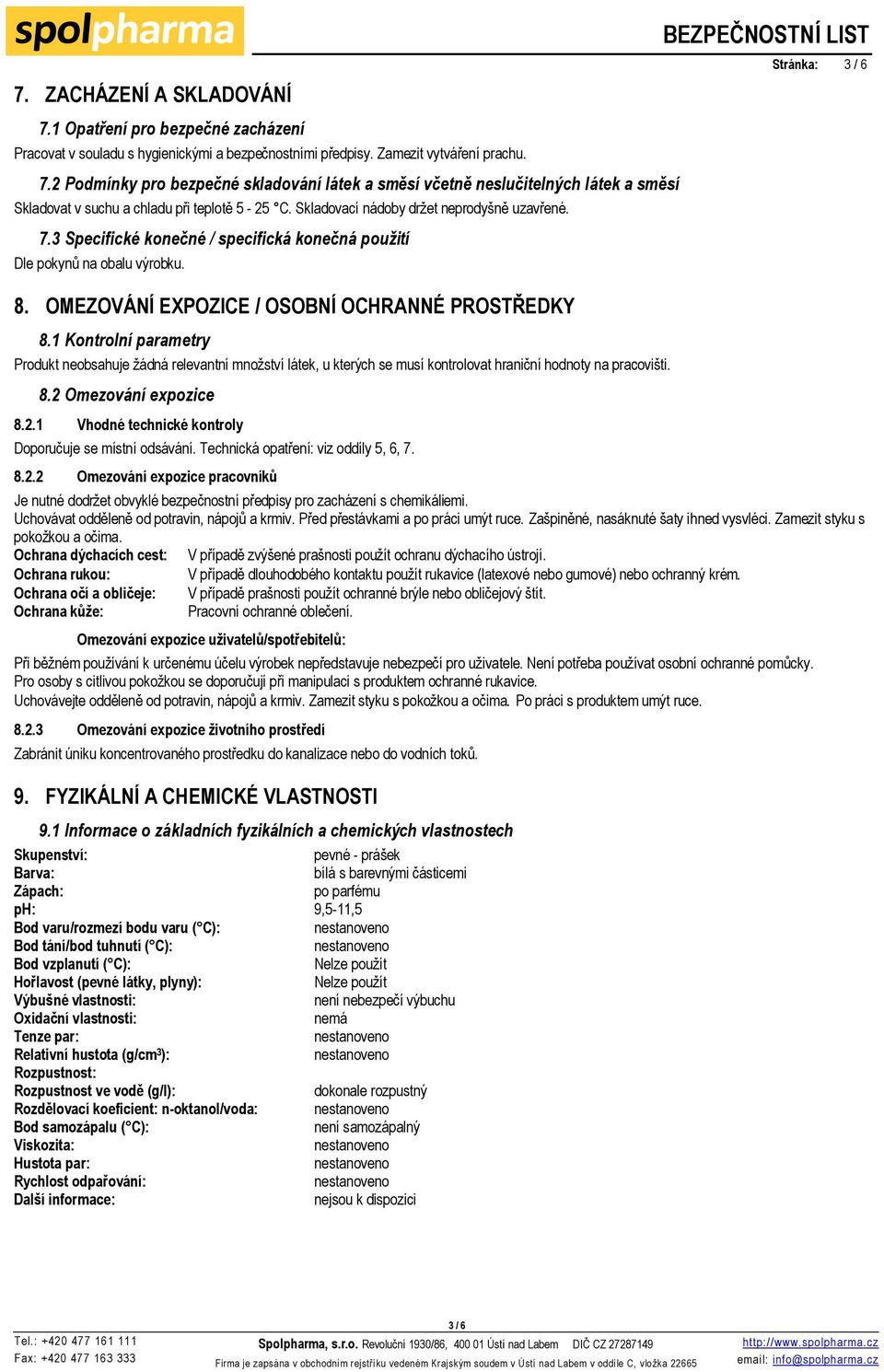 1 Kontrolní parametry Produkt neobsahuje žádná relevantní množství látek, u kterých se musí kontrolovat hraniční hodnoty na pracovišti. 8.2 Omezování expozice 8.2.1 Vhodné technické kontroly Doporučuje se místní odsávání.