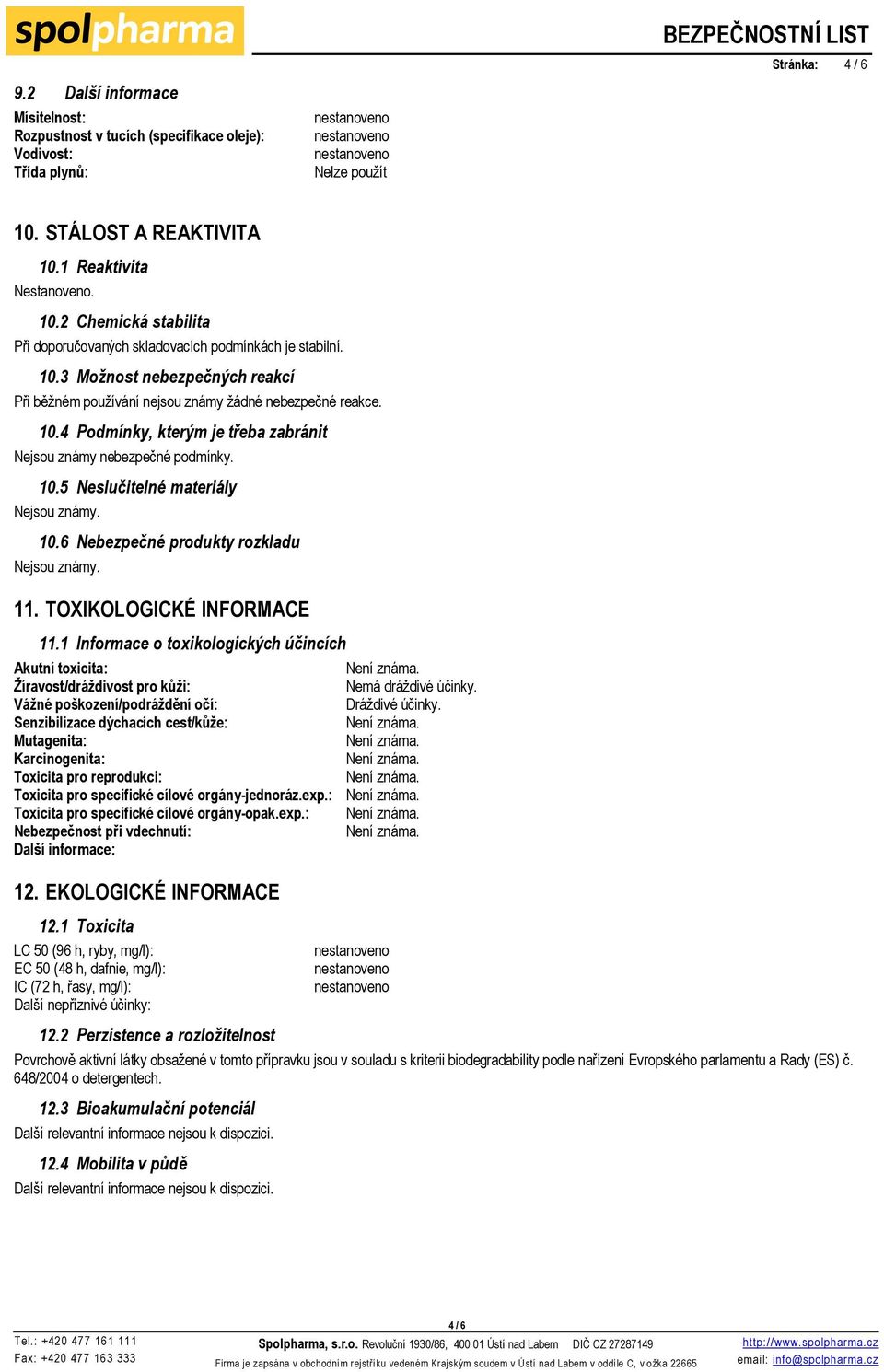 10.4 Podmínky, kterým je třeba zabránit Nejsou známy nebezpečné podmínky. 10.5 Neslučitelné materiály Nejsou známy. 10.6 Nebezpečné produkty rozkladu Nejsou známy. 11. TOXIKOLOGICKÉ INFORMACE 11.