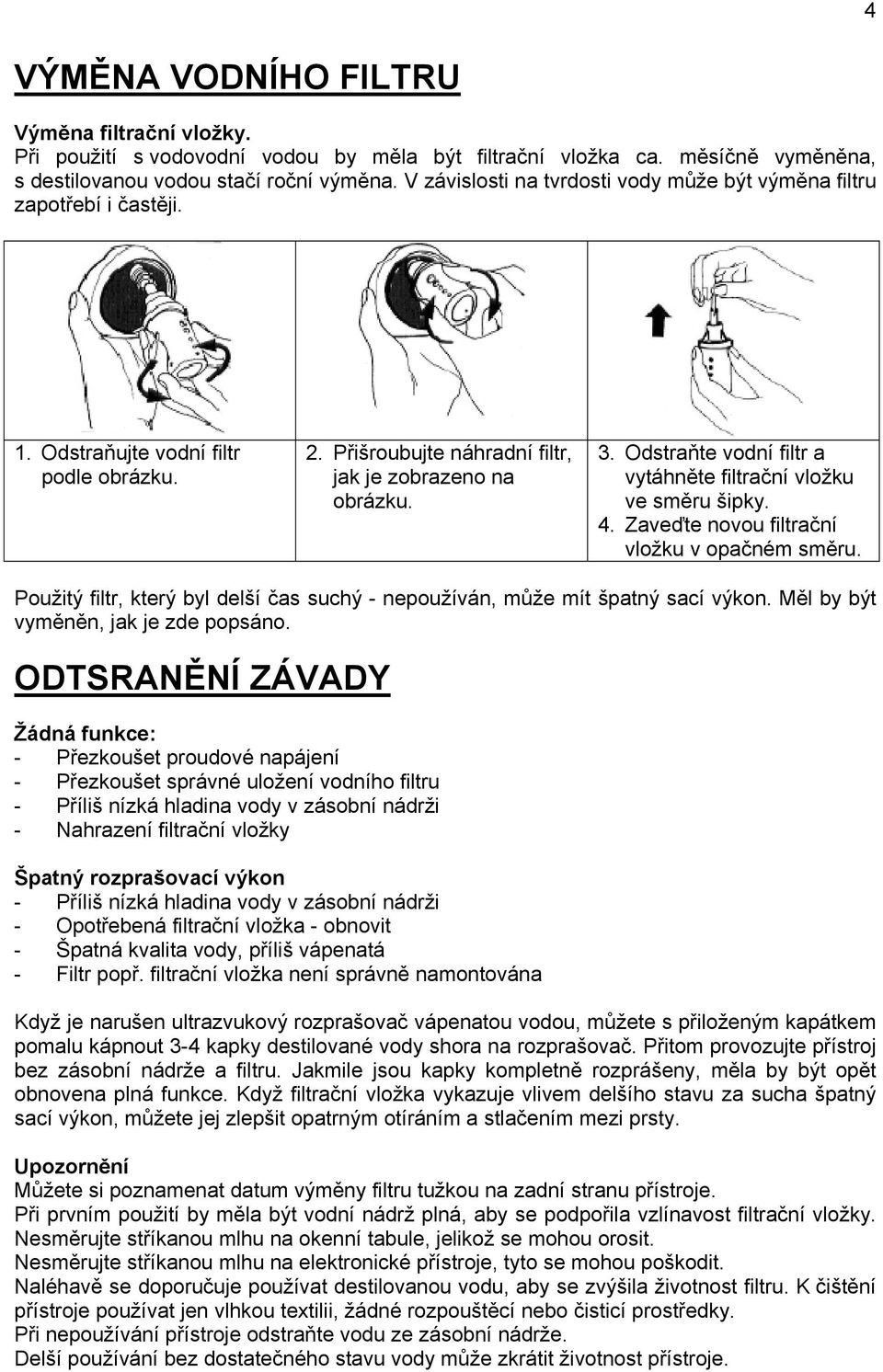 Odstraňte vodní filtr a vytáhněte filtrační vložku ve směru šipky. 4. Zaveďte novou filtrační vložku v opačném směru. Použitý filtr, který byl delší čas suchý - nepoužíván, může mít špatný sací výkon.