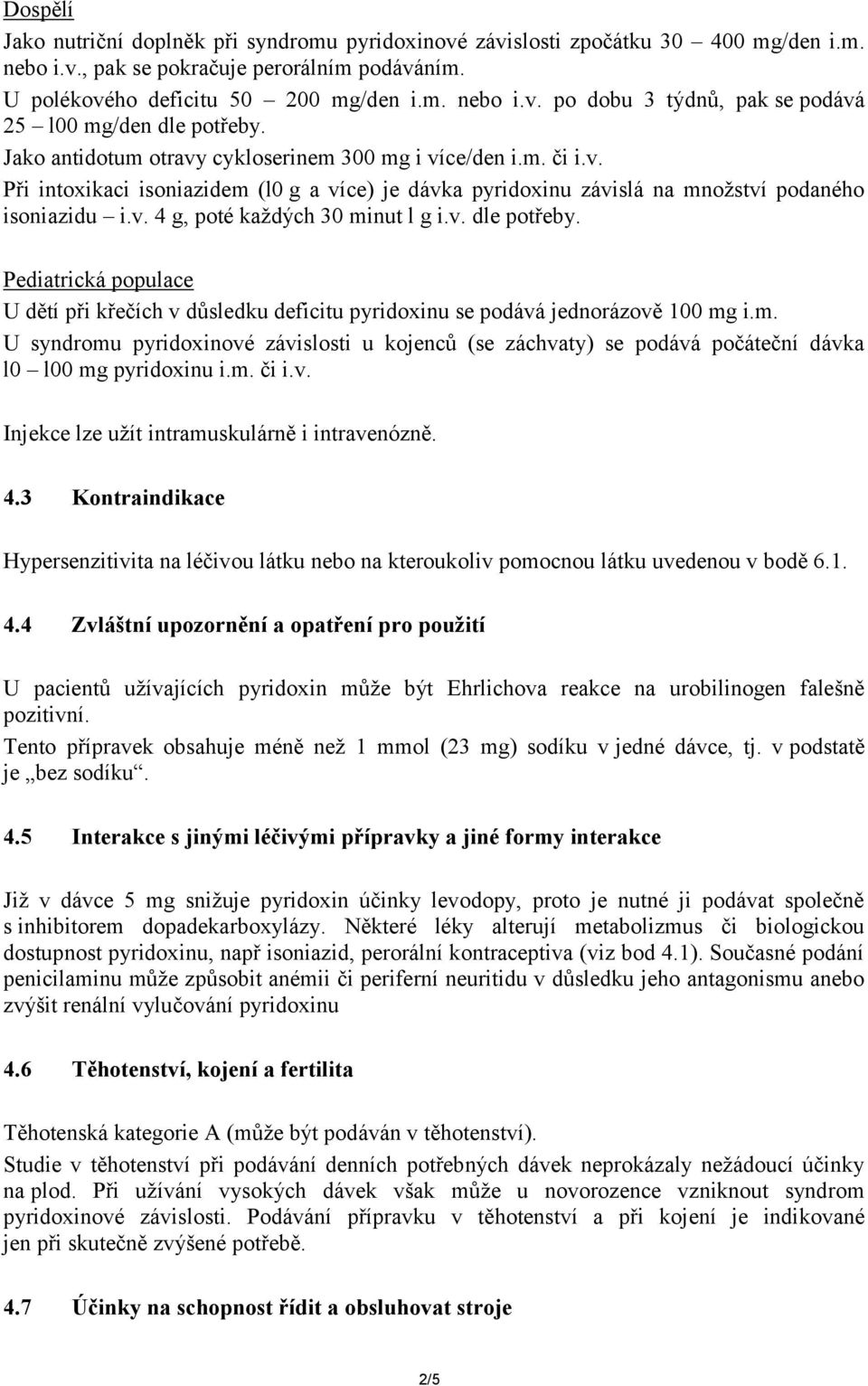 v. dle potřeby. Pediatrická populace U dětí při křečích v důsledku deficitu pyridoxinu se podává jednorázově 100 mg