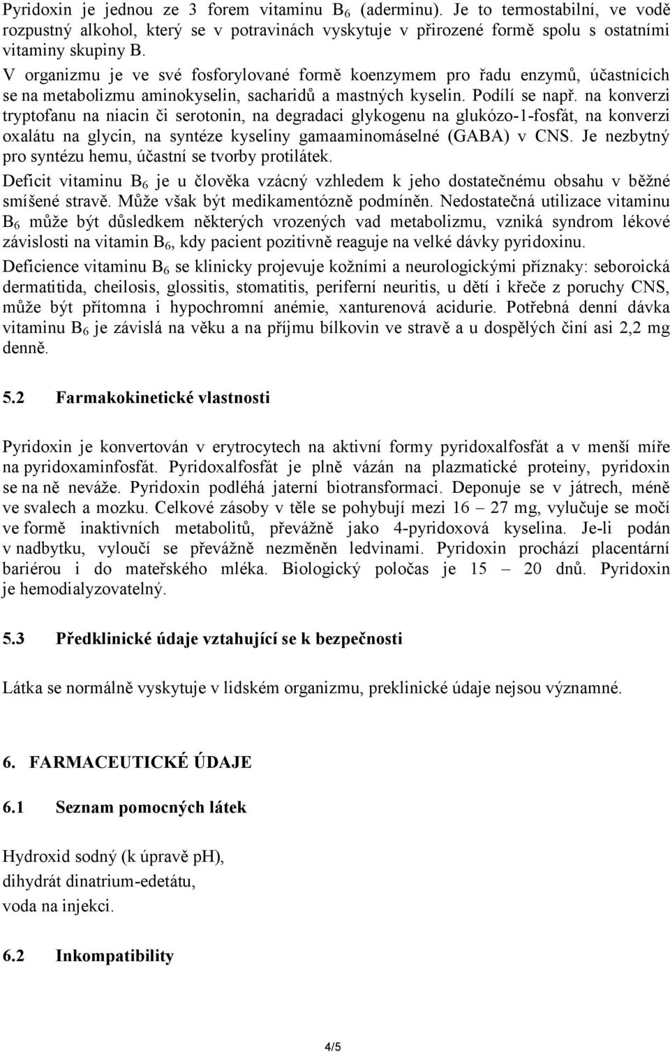 na konverzi tryptofanu na niacin či serotonin, na degradaci glykogenu na glukózo-1-fosfát, na konverzi oxalátu na glycin, na syntéze kyseliny gamaaminomáselné (GABA) v CNS.