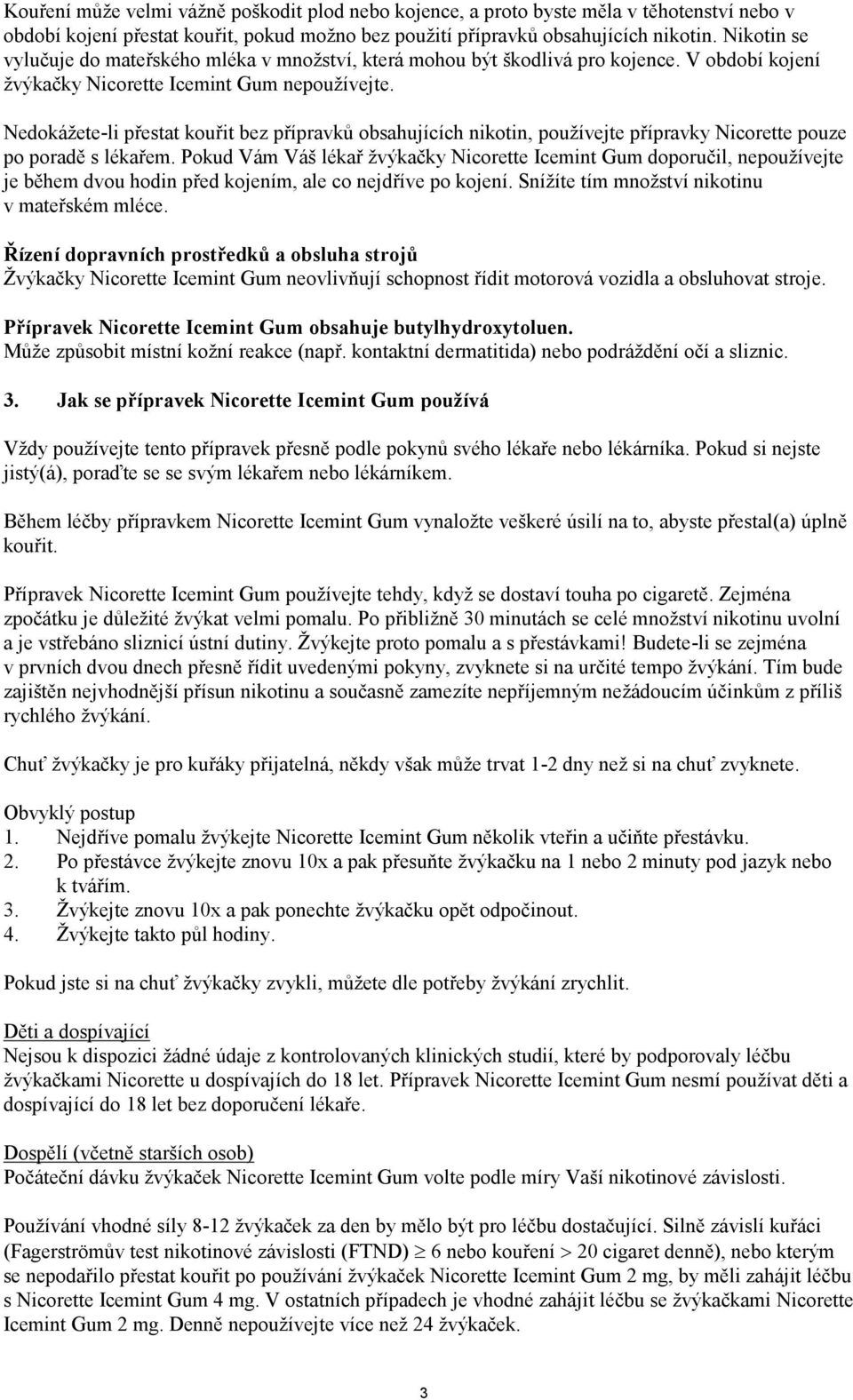 Nedokážete-li přestat kouřit bez přípravků obsahujících nikotin, používejte přípravky Nicorette pouze po poradě s lékařem.