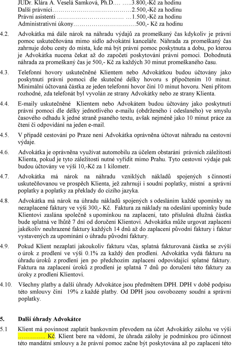 Advokátka má dále nárok na náhradu výdajů za promeškaný čas kdykoliv je právní pomoc uskutečňována mimo sídlo advokátní kanceláře.