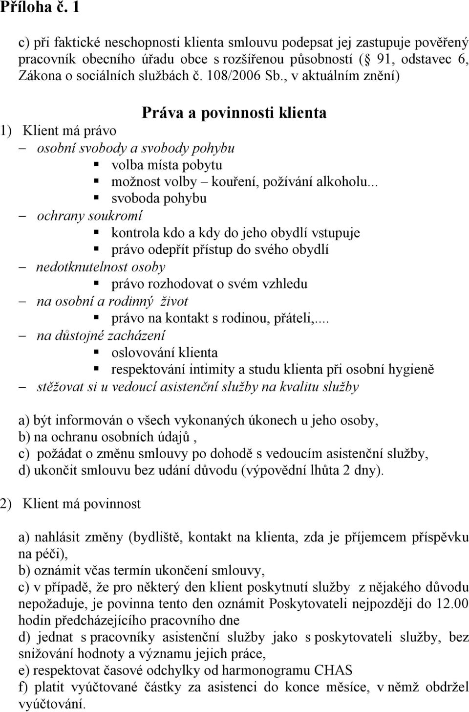 .. svoboda pohybu ochrany soukromí kontrola kdo a kdy do jeho obydlí vstupuje právo odepřít přístup do svého obydlí nedotknutelnost osoby právo rozhodovat o svém vzhledu na osobní a rodinný život