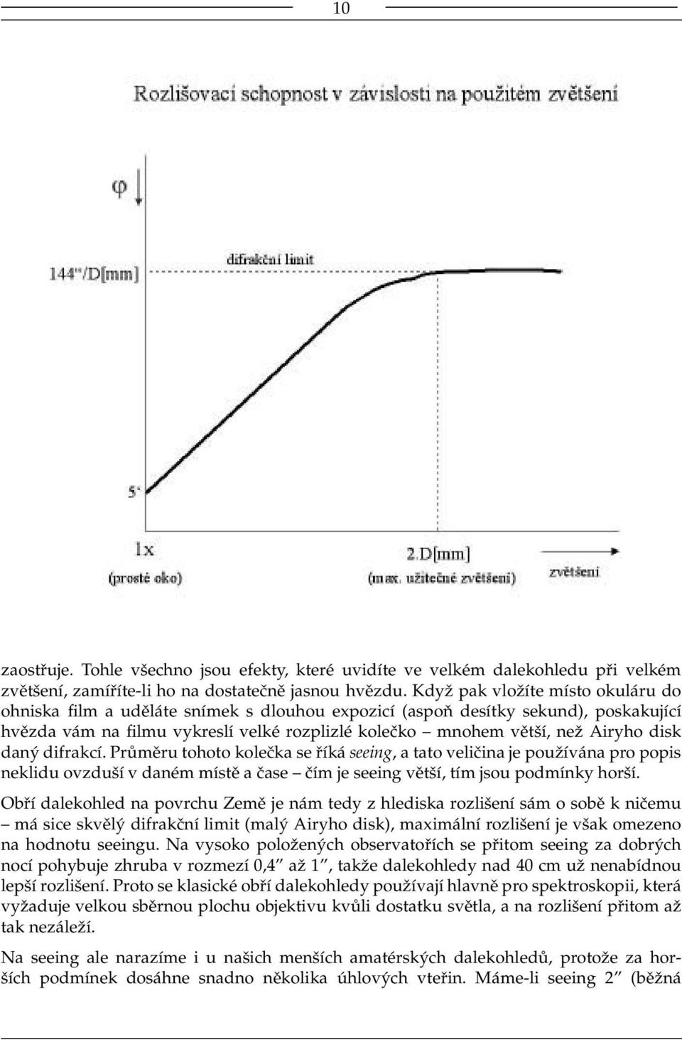 disk daný difrakcí. Průměru tohoto kolečka se říká seeing, a tato veličina je používána pro popis neklidu ovzduší v daném místě a čase čím je seeing větší, tím jsou podmínky horší.