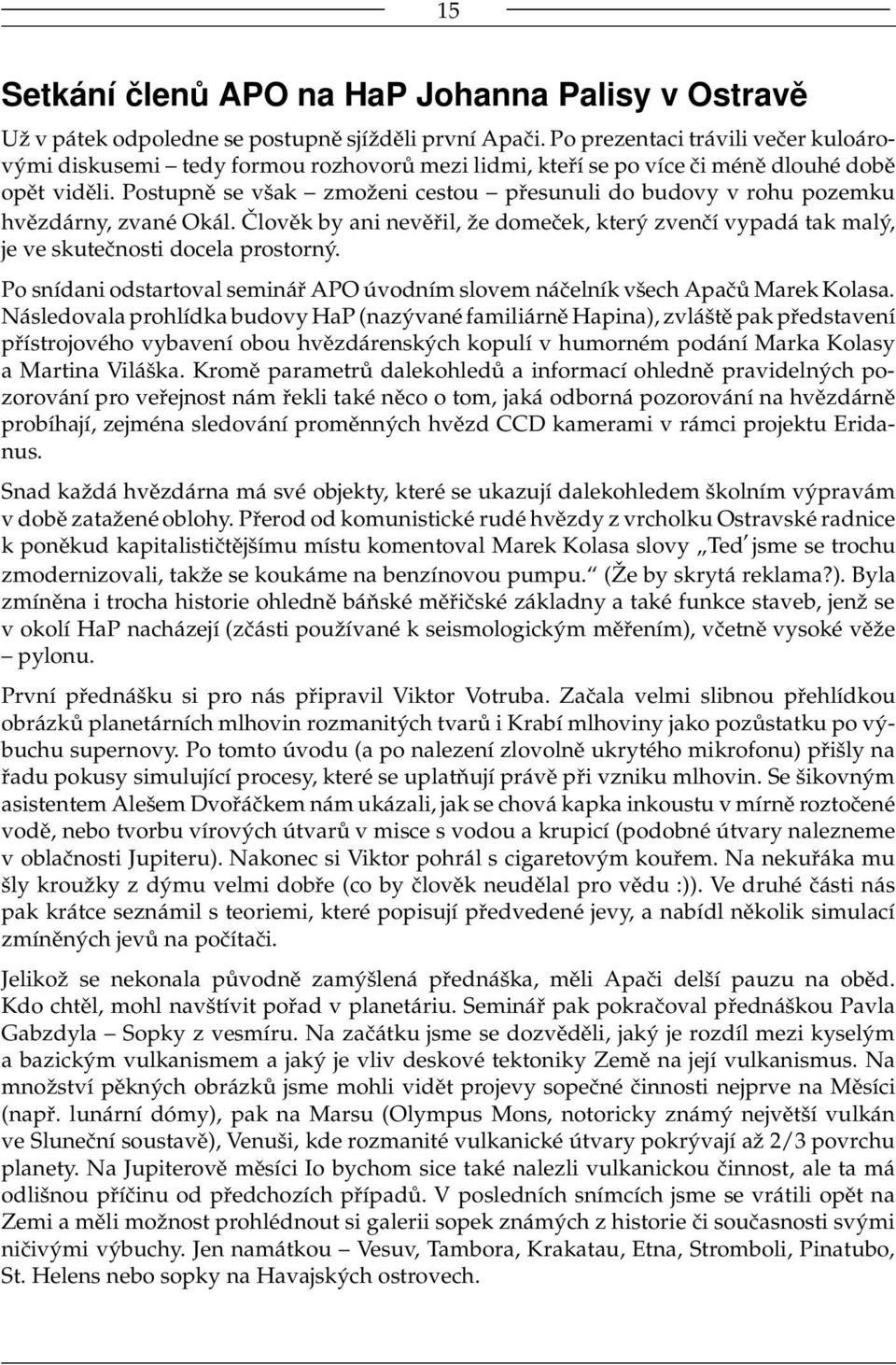 Postupně se však zmoženi cestou přesunuli do budovy v rohu pozemku hvězdárny, zvané Okál. Člověk by ani nevěřil, že domeček, který zvenčí vypadá tak malý, je ve skutečnosti docela prostorný.