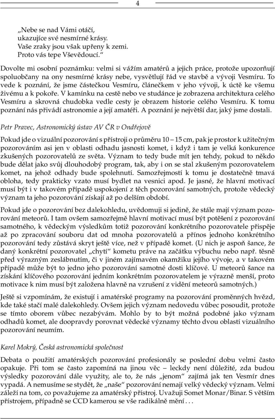 To vede k poznání, že jsme částečkou Vesmíru, článečkem v jeho vývoji, k úctě ke všemu živému a k pokoře.