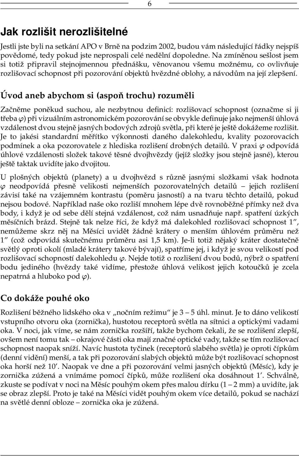 Úvod aneb abychom si (aspoň trochu) rozuměli Začněme poněkud suchou, ale nezbytnou definicí: rozlišovací schopnost (označme si ji třeba ) při vizuálním astronomickém pozorování se obvykle definuje