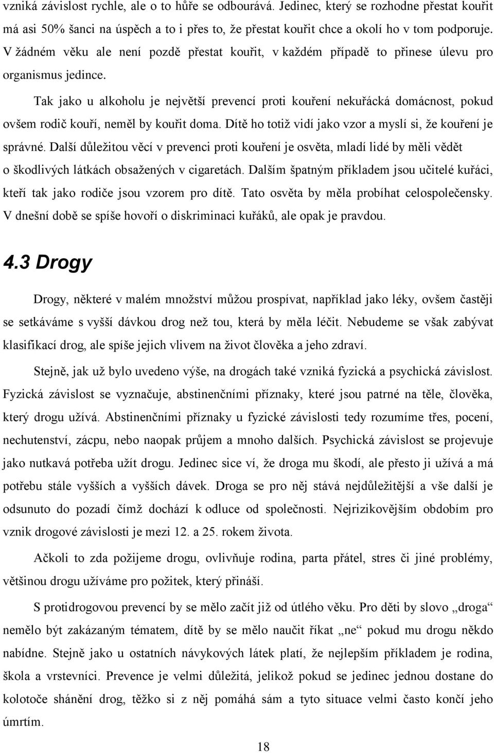 Tak jako u alkoholu je největší prevencí proti kouření nekuřácká domácnost, pokud ovšem rodič kouří, neměl by kouřit doma. Dítě ho totiţ vidí jako vzor a myslí si, ţe kouření je správné.