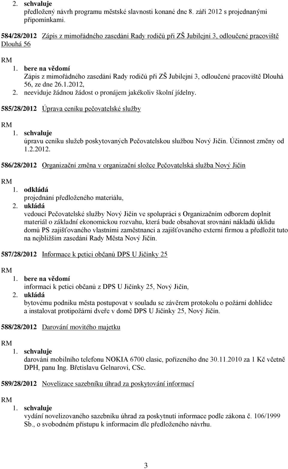 dne 26.1.2012, 2. neeviduje žádnou žádost o pronájem jakékoliv školní jídelny. 585/28/2012 Úprava ceníku pečovatelské služby úpravu ceníku služeb poskytovaných Pečovatelskou službou Nový Jičín.