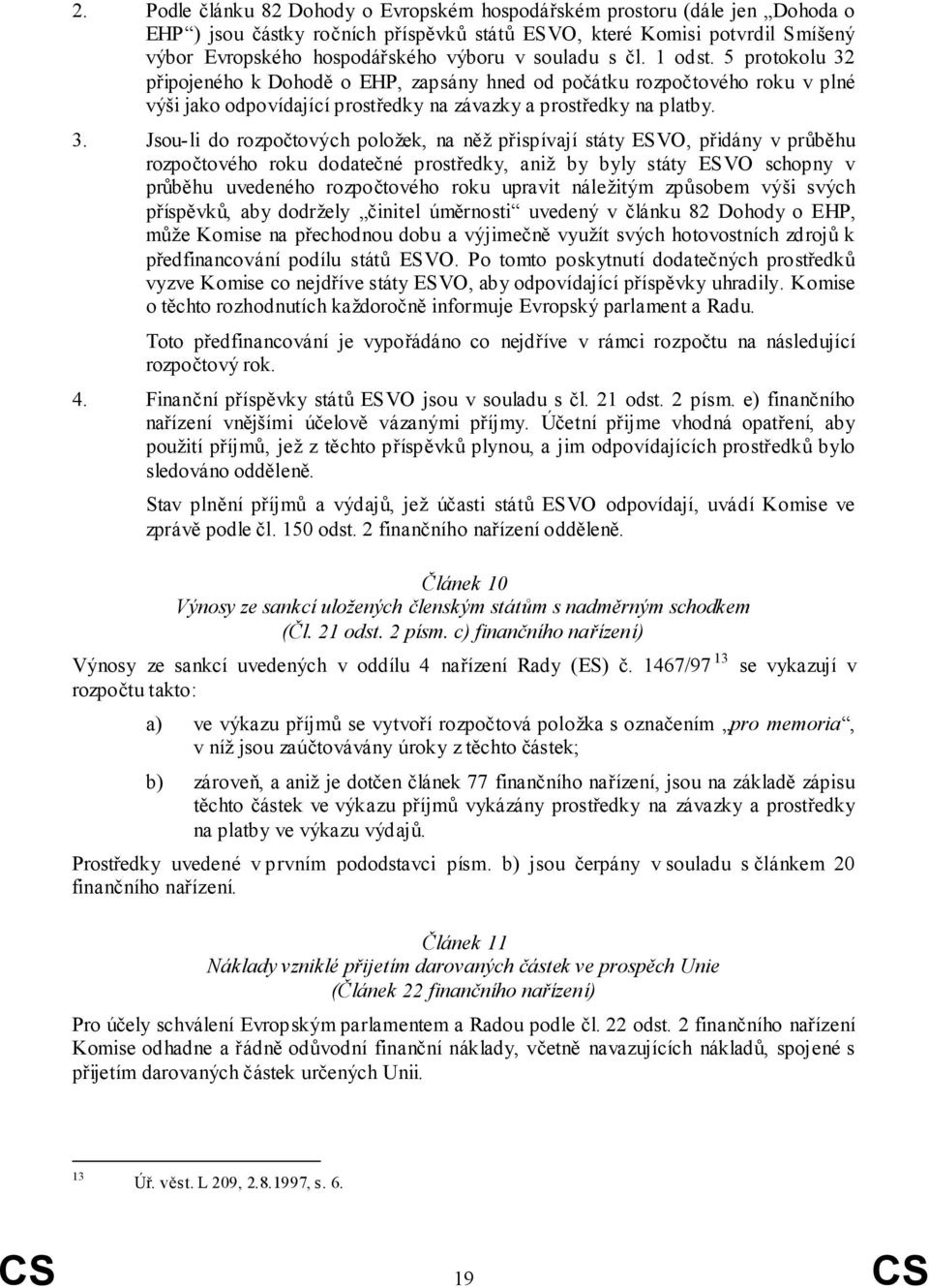 připojeného k Dohodě o EHP, zapsány hned od počátku rozpočtového roku v plné výši jako odpovídající prostředky na závazky a prostředky na platby. 3.